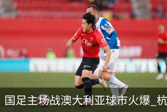 国足主场战澳大利亚球市火爆 杭州已经准备好了！