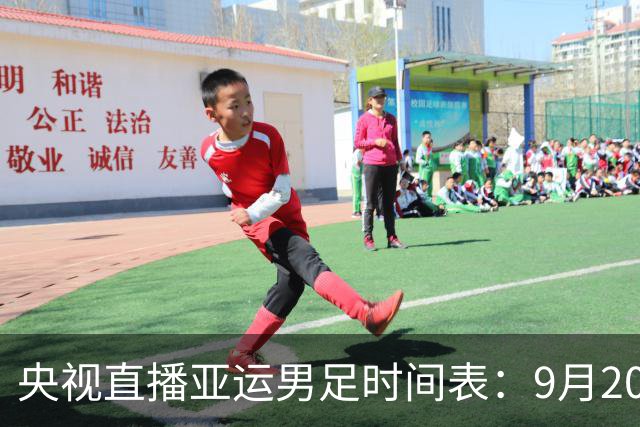 央视直播亚运男足时间表：9月20日13点CCTV5+播中国PK伊朗，首轮同3分争B组头名